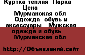 Куртка теплая “Парка“ › Цена ­ 1 500 - Мурманская обл. Одежда, обувь и аксессуары » Мужская одежда и обувь   . Мурманская обл.